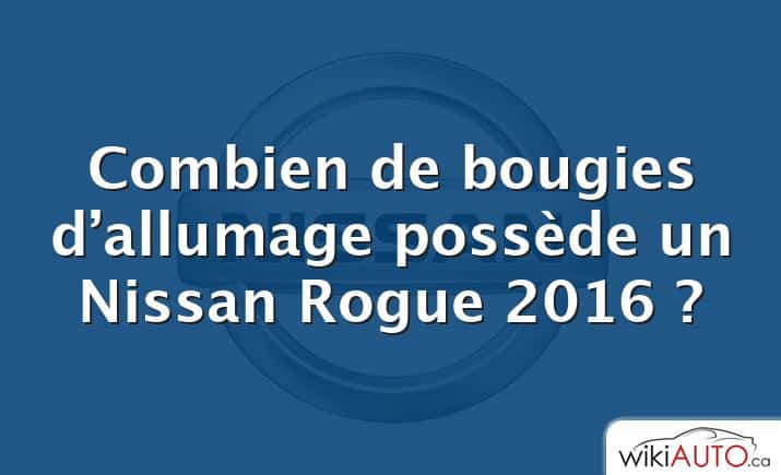 Combien de bougies d’allumage possède un Nissan Rogue 2016 ?